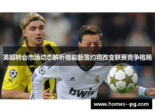 英超转会市场动态解析哪些新签约将改变联赛竞争格局 英超转会市场动态解析哪些新签约将改变联赛竞争格局