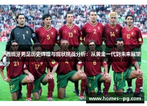 西班牙男足历史辉煌与现状挑战分析：从黄金一代到未来展望