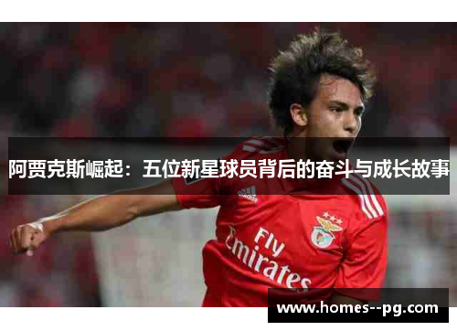 阿贾克斯崛起：五位新星球员背后的奋斗与成长故事