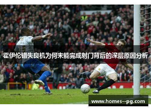 霍伊伦错失良机为何未能完成射门背后的深层原因分析