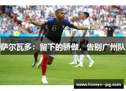 萨尔瓦多：留下的骄傲，告别广州队