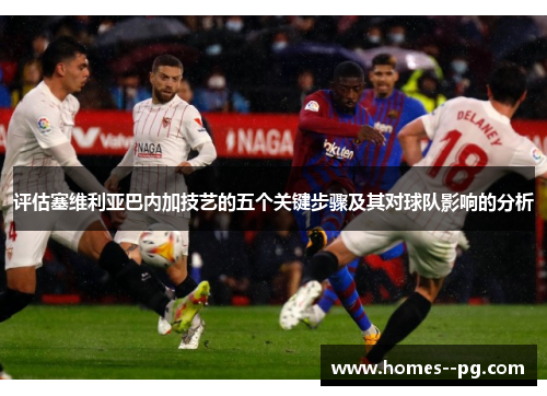 评估塞维利亚巴内加技艺的五个关键步骤及其对球队影响的分析