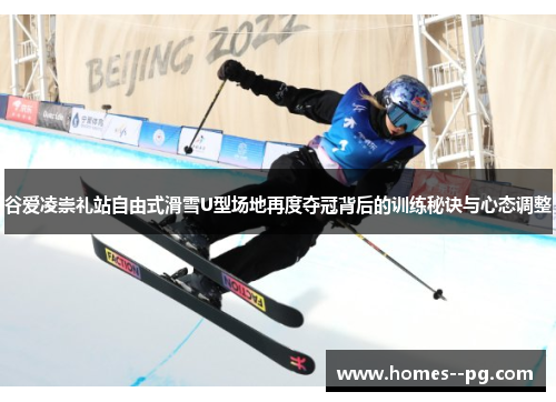 谷爱凌崇礼站自由式滑雪U型场地再度夺冠背后的训练秘诀与心态调整