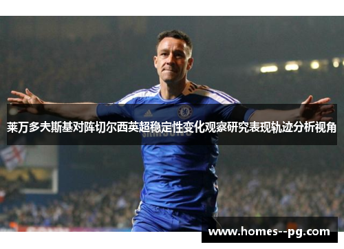 莱万多夫斯基对阵切尔西英超稳定性变化观察研究表现轨迹分析视角