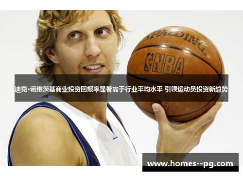 迪克·诺维茨基商业投资回报率显著高于行业平均水平 引领运动员投资新趋势