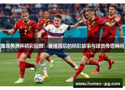 里昂美洲杯精彩回顾:赛场背后的精彩故事与球员传奇瞬间 里昂美洲杯精彩回顾:赛场背后的精彩故事与球员传奇瞬间