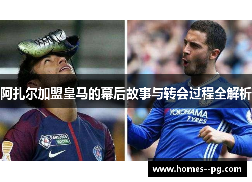 阿扎尔加盟皇马的幕后故事与转会过程全解析 阿扎尔加盟皇马的幕后故事与转会过程全解析