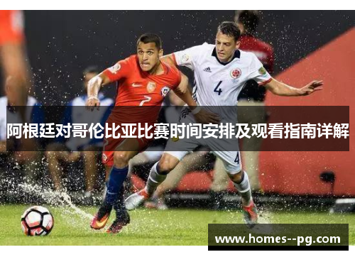 阿根廷对哥伦比亚比赛时间安排及观看指南详解 阿根廷对哥伦比亚比赛时间安排及观看指南详解