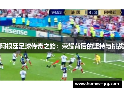 阿根廷足球传奇之路：荣耀背后的坚持与挑战