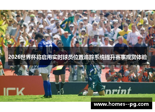 2026世界杯将启用实时球员位置追踪系统提升赛事观赏体验 2026世界杯将启用实时球员位置追踪系统提升赛事观赏体验