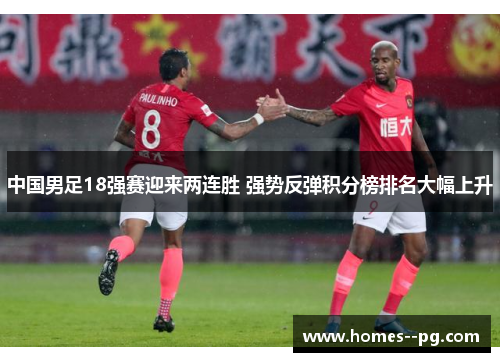 中国男足18强赛迎来两连胜 强势反弹积分榜排名大幅上升