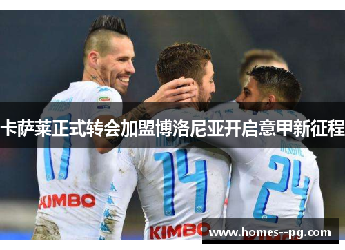 卡萨莱正式转会加盟博洛尼亚开启意甲新征程 卡萨莱正式转会加盟博洛尼亚开启意甲新征程