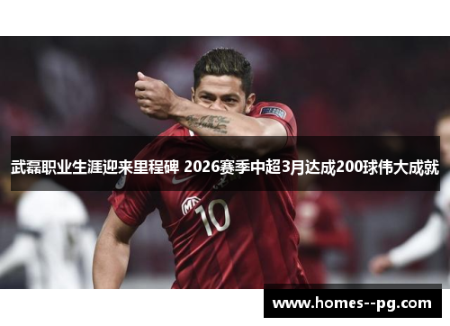 武磊职业生涯迎来里程碑 2026赛季中超3月达成200球伟大成就 武磊职业生涯迎来里程碑 2026赛季中超3月达成200球伟大成就