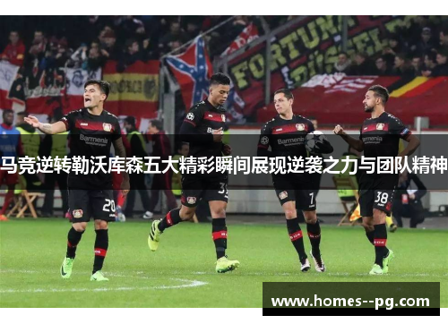 马竞逆转勒沃库森五大精彩瞬间展现逆袭之力与团队精神