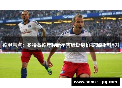 德甲焦点：多特蒙德年轻新星吉滕斯身价实现翻倍提升
